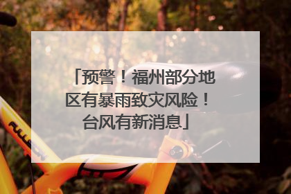 预警！福州部分地区有暴雨致灾风险！台风有新消息