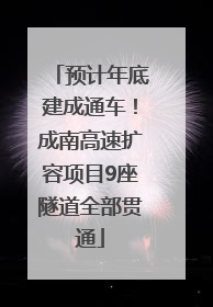 预计年底建成通车！成南高速扩容项目9座隧道全部贯通