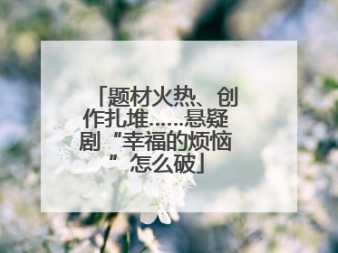 题材火热、创作扎堆……悬疑剧“幸福的烦恼”怎么破