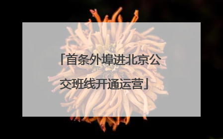 首条外埠进北京公交班线开通运营