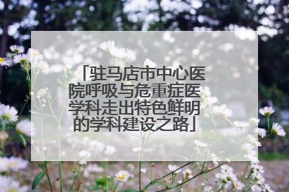 驻马店市中心医院呼吸与危重症医学科走出特色鲜明的学科建设之路