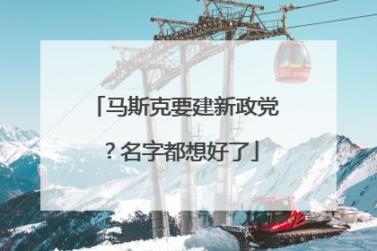 马斯克要建新政党？名字都想好了