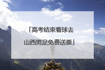 高考结束看球去 山西男足免费送票