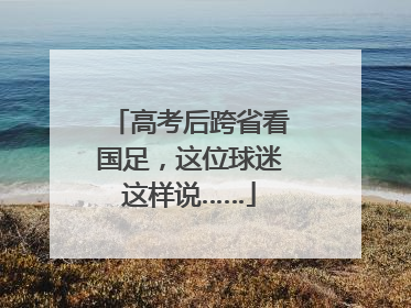 高考后跨省看国足，这位球迷这样说……