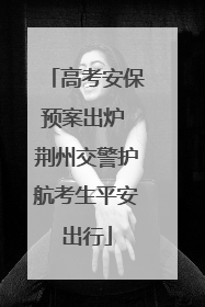 高考安保预案出炉 荆州交警护航考生平安出行