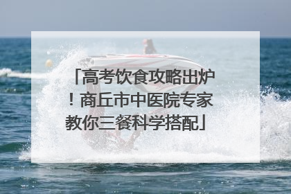 高考饮食攻略出炉！商丘市中医院专家教你三餐科学搭配
