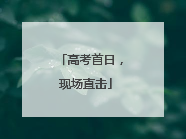 高考首日，现场直击