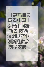 高质量发展看中国丨秦巴山间绘新景 陕西汉阴以产业创新推进高质量发展