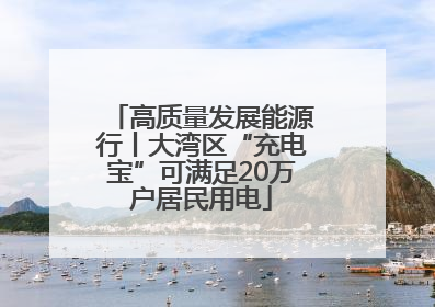 高质量发展能源行丨大湾区“充电宝”可满足20万户居民用电