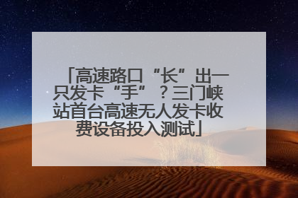 高速路口“长”出一只发卡“手”？三门峡站首台高速无人发卡收费设备投入测试