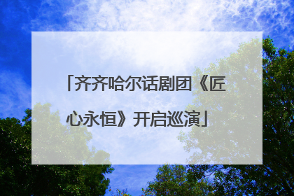 齐齐哈尔话剧团《匠心永恒》开启巡演