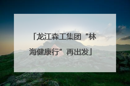 龙江森工集团“林海健康行”再出发