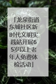 龙泉街道东城社区新时代文明实践站开展65岁以上老年人免费体检活动