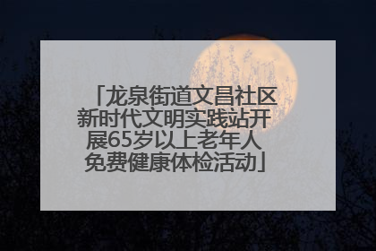 龙泉街道文昌社区新时代文明实践站开展65岁以上老年人免费健康体检活动
