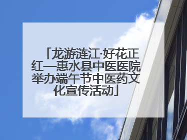 龙游涟江·好花正红—惠水县中医医院举办端午节中医药文化宣传活动