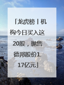 龙虎榜丨机构今日买入这20股，抛售德邦股份1.17亿元