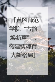 黄冈师范学院“古韵焕新声”，构建铸魂育人新格局