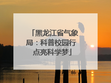黑龙江省气象局：科普校园行 点亮科学梦