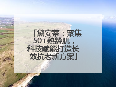 黛安蒂：聚焦50+熟龄肌，科技赋能打造长效抗老新方案