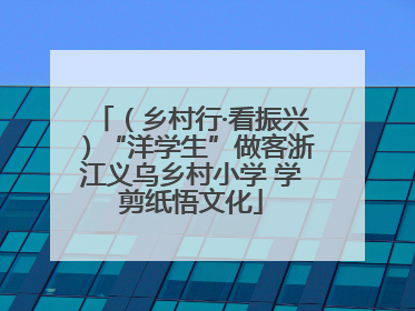 （乡村行·看振兴）“洋学生”做客浙江义乌乡村小学 学剪纸悟文化