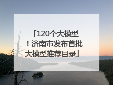 120个大模型！济南市发布首批大模型推荐目录