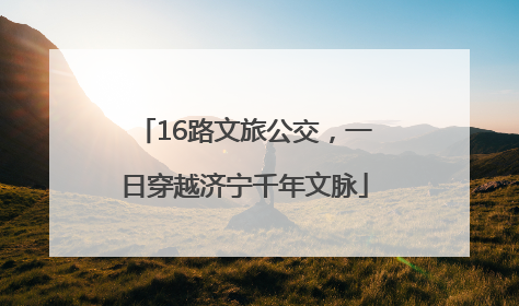 16路文旅公交，一日穿越济宁千年文脉