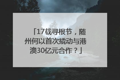 17载寻根节，随州何以首次撬动与港澳30亿元合作？