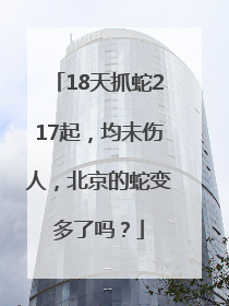 18天抓蛇217起，均未伤人，北京的蛇变多了吗？