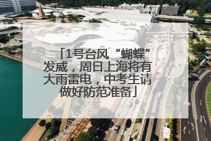 1号台风“蝴蝶”发威，周日上海将有大雨雷电，中考生请做好防范准备