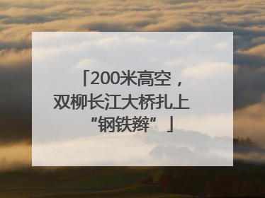 200米高空，双柳长江大桥扎上“钢铁辫”