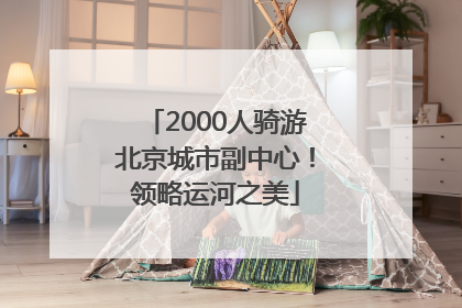 2000人骑游北京城市副中心！领略运河之美