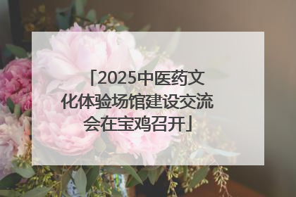 2025中医药文化体验场馆建设交流会在宝鸡召开