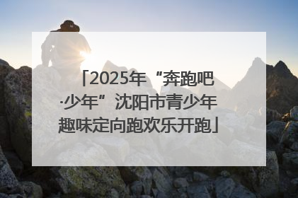 2025年“奔跑吧·少年”沈阳市青少年趣味定向跑欢乐开跑