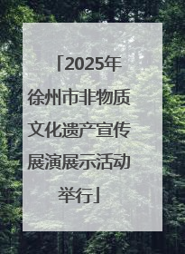 2025年徐州市非物质文化遗产宣传展演展示活动举行