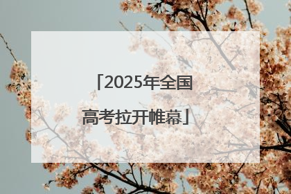 2025年全国高考拉开帷幕