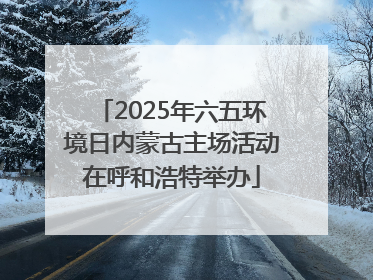 2025年六五环境日内蒙古主场活动在呼和浩特举办