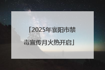 2025年襄阳市禁毒宣传月火热开启