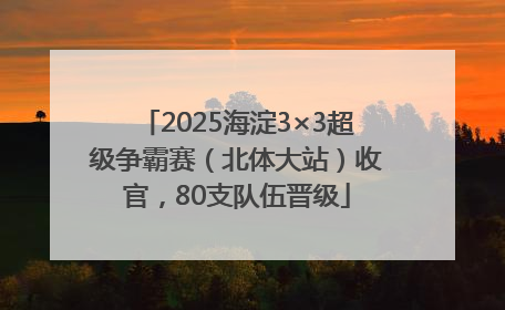 2025海淀3×3超级争霸赛（北体大站）收官，80支队伍晋级