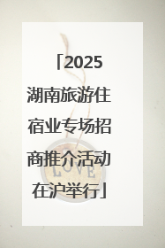 2025湖南旅游住宿业专场招商推介活动在沪举行