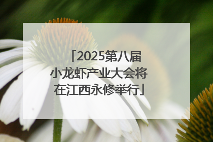 2025第八届小龙虾产业大会将在江西永修举行