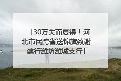 30万失而复得！河北市民跨省送锦旗致谢建行潍坊潍城支行
