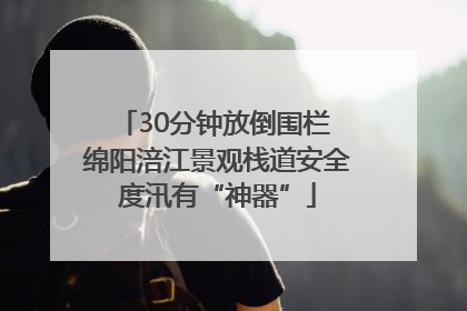 30分钟放倒围栏 绵阳涪江景观栈道安全度汛有“神器”