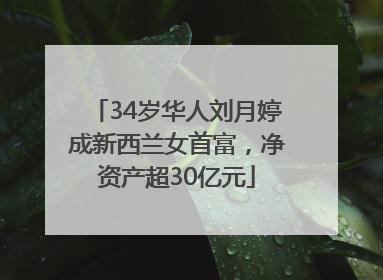 34岁华人刘月婷成新西兰女首富，净资产超30亿元
