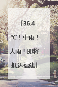 36.4℃！中雨！大雨！即将抵达福建
