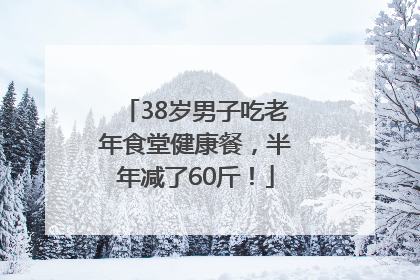 38岁男子吃老年食堂健康餐，半年减了60斤！