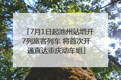 7月1日起池州站增开7列旅客列车 将首次开通直达重庆动车组