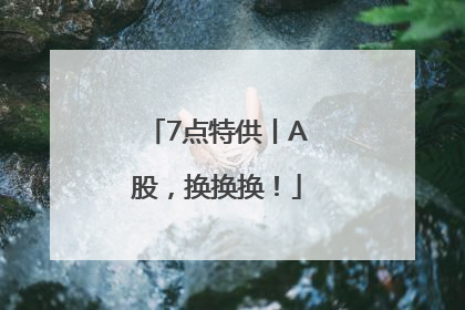 7点特供丨A股，换换换！