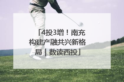 4投3增！南充构建产融共兴新格局｜数读西投