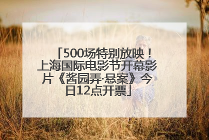 500场特别放映！上海国际电影节开幕影片《酱园弄·悬案》今日12点开票