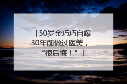 50岁金巧巧自曝30年前做过医美，“很后悔！”